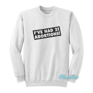 I’ve Had 21 Abortions Sweatshirt