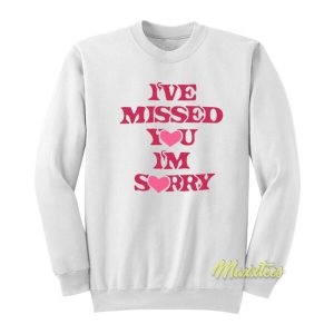 I’ve Missed You Im Sorry Sweatshirt