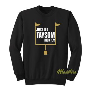 Just Let Taysom Kick Em Sweatshirt 1