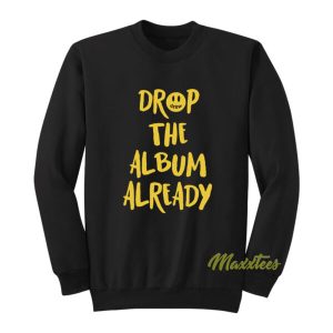 Justin Bieber Drop The Album Already Sweatshirt