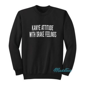 Kanye Attitude With Drake Feelings Sweatshirt 2