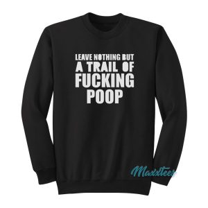 Leave Nothing But A Trail Of Fucking Poop Sweatshirt