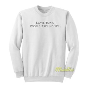 Leave Toxic People Around You Sweatshirt