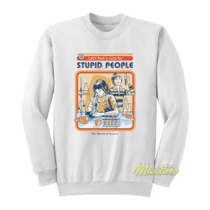 Let’s Find A Cure For Stupid People The World Science Sweatshirt