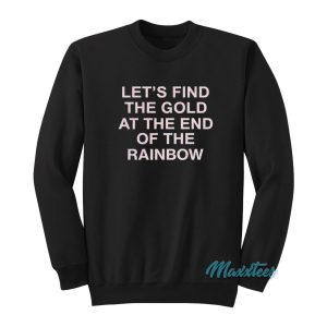 Lets Find The Gold At The End Of The Rainbow Sweatshirt 1