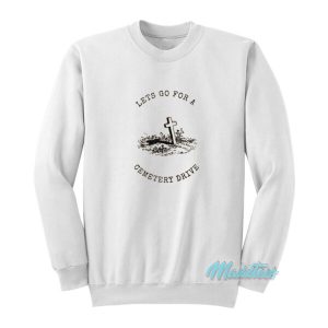 Lets Go For A Cemetery Drive Sweatshirt