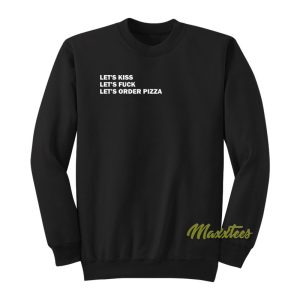 Lets Kiss Lets Fuck Lets Order Pizza Sweatshirt 1