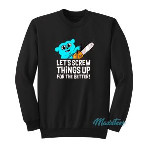 Lets Screw Things Up For The Better Sweatshirt 1