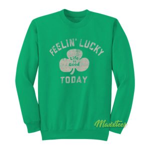 Life Is Good Feelin Lucky Today Sweatshirt