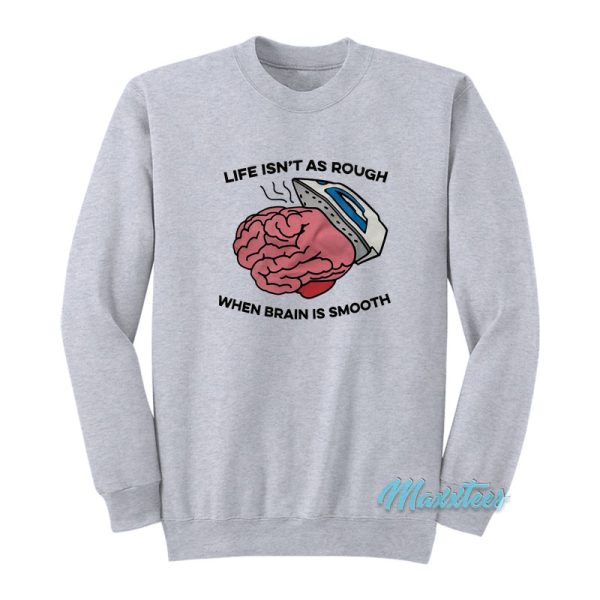 Life Isn’t As Rough When Brain Is Smooth Sweatshirt