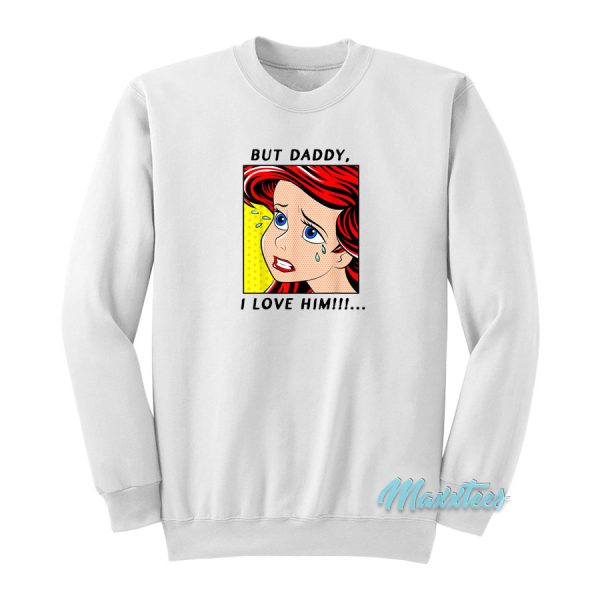 Little Mermaid Ariel But Daddy i Love Him Sweatshirt