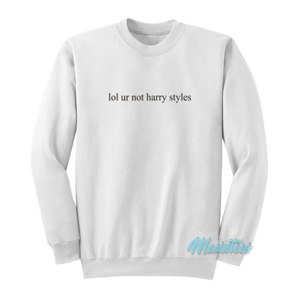 Lol Ur Not Harry Styles Sweatshirt