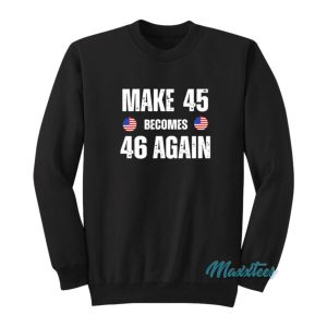 Make 45 Becomes 46 Again Sweatshirt