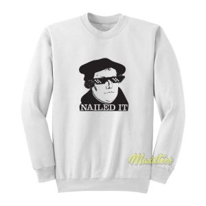 Martin Luther Nailed It Sweatshirt