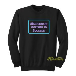 Masrtubate Your Way To Succsess Sweatshirt 1