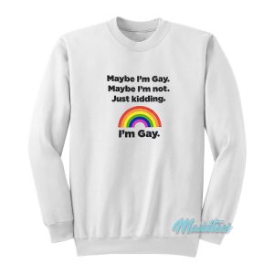 Maybe I’m Gay Maybe I’m Not Just Kidding I’m Gay Sweatshirt