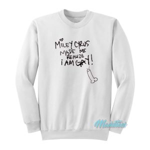 Miley Cyrus Made Me Realize I Am Gay Sweatshirt