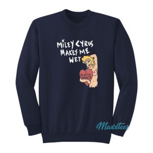 Miley Cyrus Makes Me Wet Plastic Hearts Sweatshirt 1