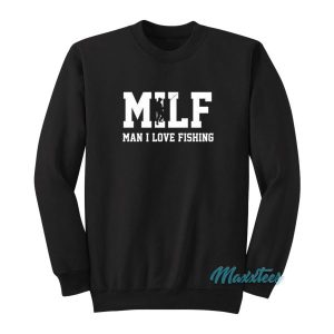 Milf Man I Love Fishing Sweatshirt