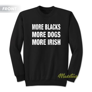 More Blacks More Dogs More Irish Sweatshirt 1
