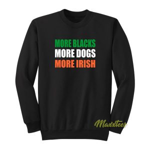 More Blacks More Dogs More Irish Sweatshirt