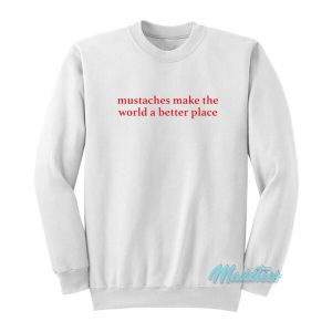 Mustaches Make The World A Better Place Sweatshirt