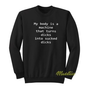 My Body Is A Machine That Turns Dicks Sweatshirt 1