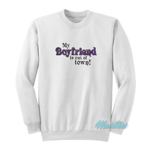 My Boyfriend Is Out Of Town Sweatshirt