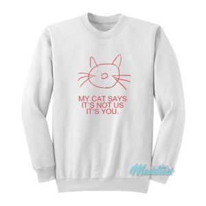 My Cat Says It’s Not Us It’s Not You Sweatshirt