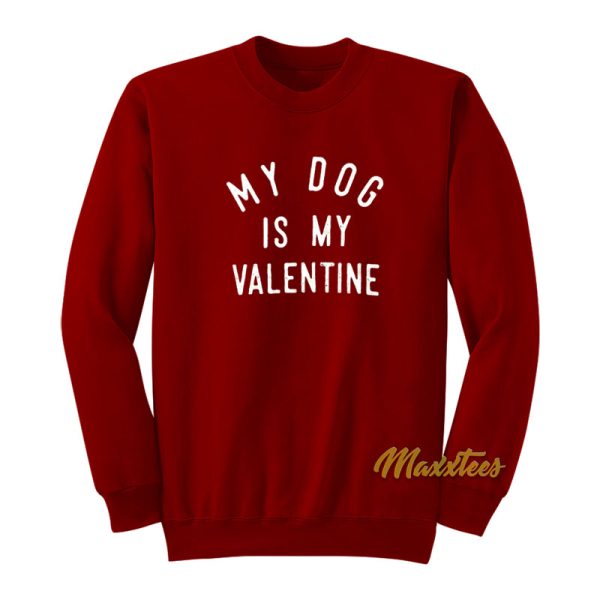 My Dog is My Valentine Sweatshirt