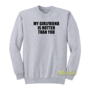 My Girlfriend Is Hotter Than You Sweatshirt