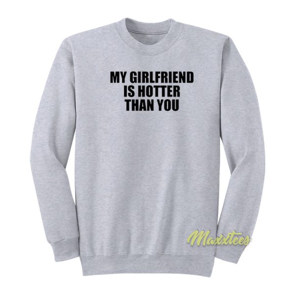 My Girlfriend Is Hotter Than You Sweatshirt