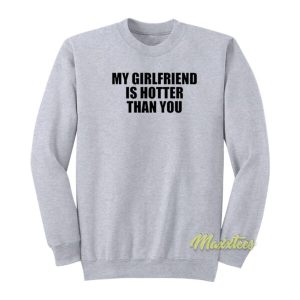 My Girlfriend Is Hotter Than You Sweatshirt