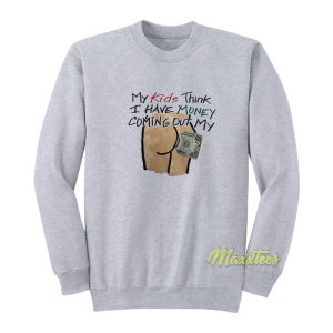 My Kids Think I Have Money Coming Out My Ass Sweatshirt