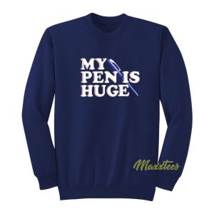 My Pen Is Huge Sweatshirt