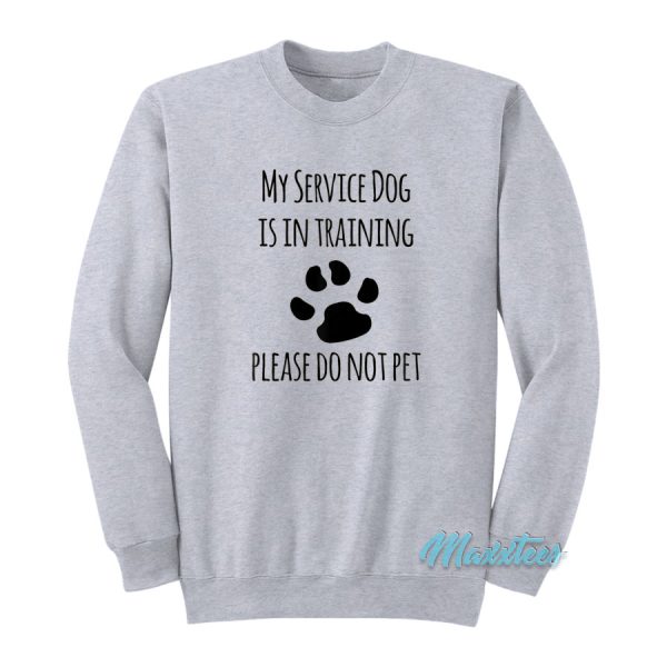 My Service Dog Is In Training Please Do Not Pet Sweatshirt