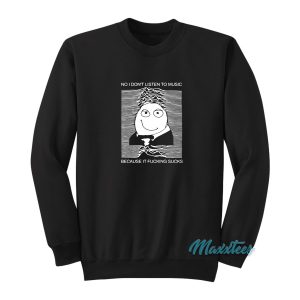 No I Don’t Listen To Music Because It Fucking Sucks Sweatshirt