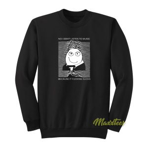 No I Dont Listen To Music Because Sweatshirt 1