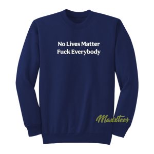 No Lives Matter Fuck Everybody Sweatshirt 1