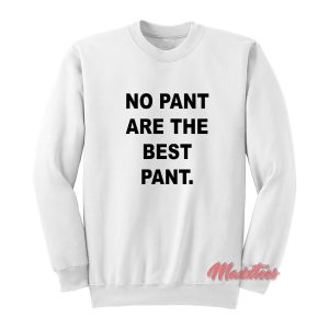 No Pant Are The Best Pant Sweatshirt