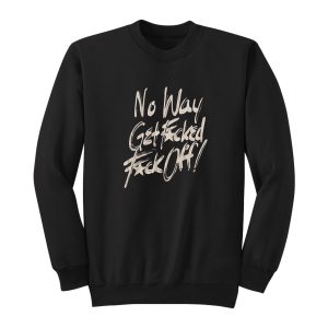 No Way Get Fucked Fuck Off Sweatshirt