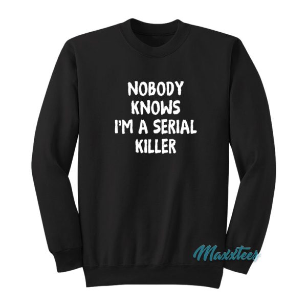 Nobody Knows I’m A Serial Killer Sweatshirt