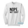 Nope Not Today Sweatshirt
