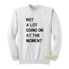 Not A Lot Going On At The Moment Sweatshirt