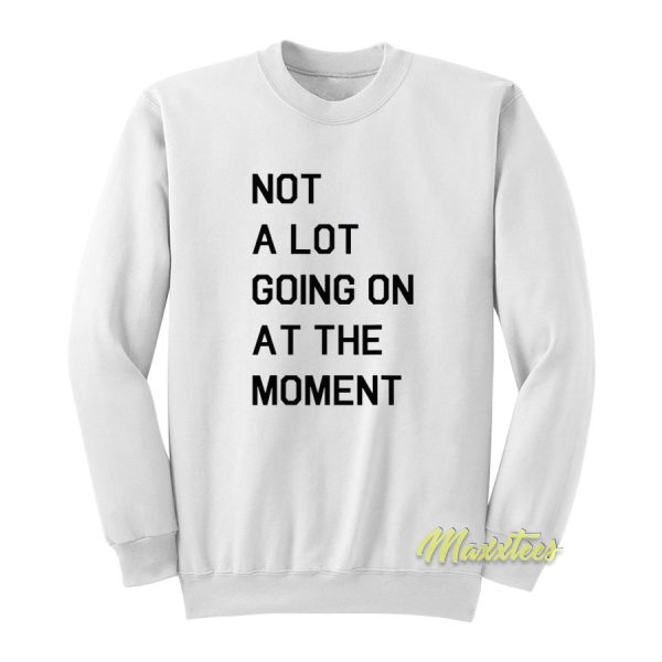 Not A Lot Going On At The Moment Sweatshirt