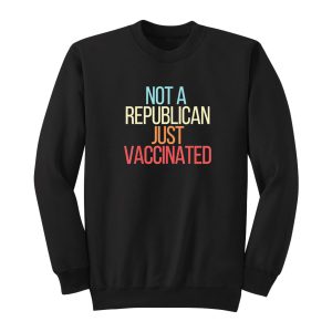 Not A Republican Just Vaccinated Sweatshirt 1
