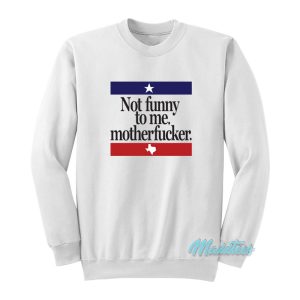 Not Funny To Me Motherfucker Sweatshirt 1