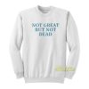 Not Great But Not Dead Sweatshirt