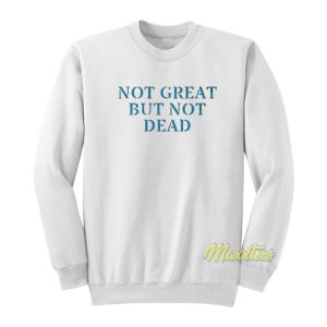 Not Great But Not Dead Sweatshirt 1