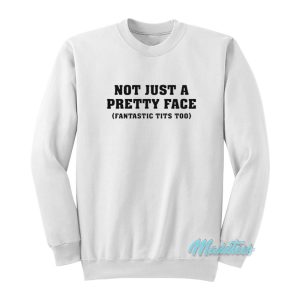 Not Just A Pretty Face Fantastic Tits Too Sweatshirt